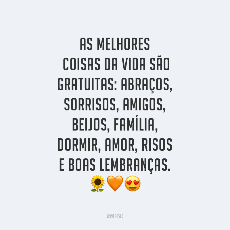 As melhores coisas da vida são gratuitas: abraços, sorrisos, amigos, beijos, família, dormir, amor, risos e boas lembranças.