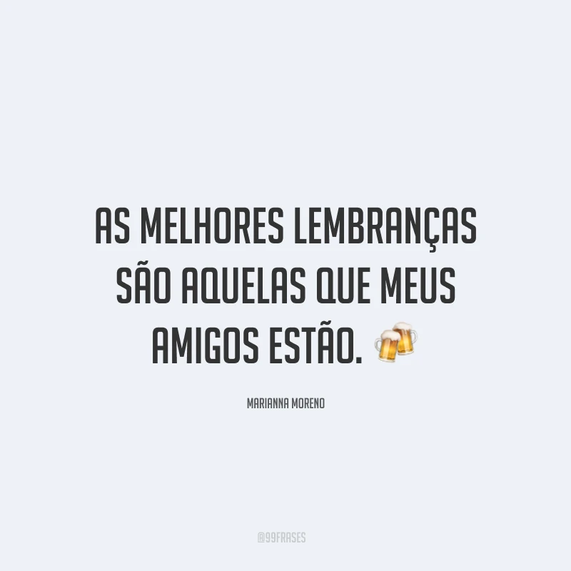 As melhores lembranças são aquelas que meus amigos estão. ?