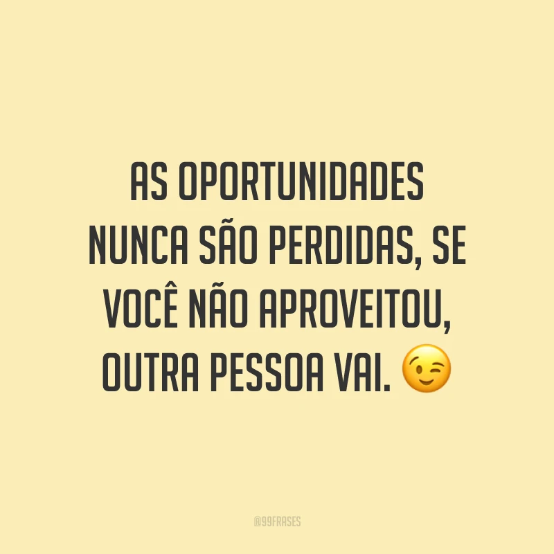 As oportunidades nunca são perdidas, se você não aproveitou, outra pessoa vai. 😉