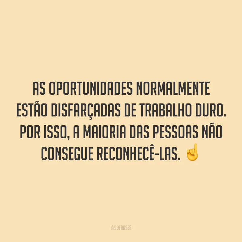 As oportunidades normalmente estão disfarçadas de trabalho duro. Por isso, a maioria das pessoas não consegue reconhecê-las. ☝️