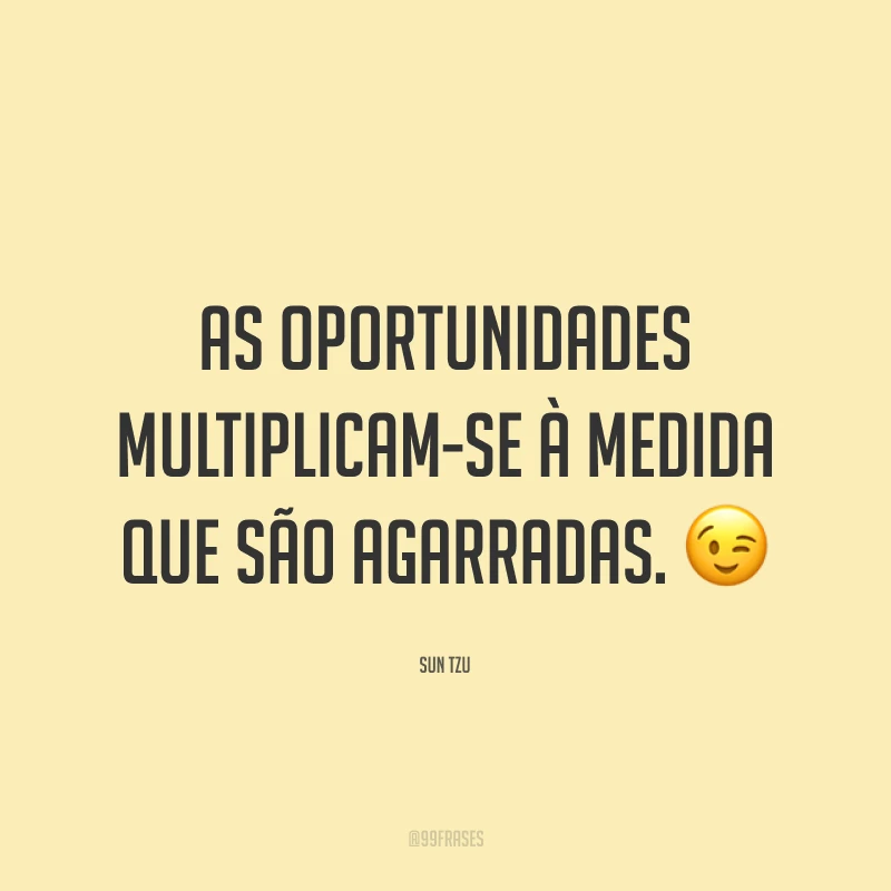 As oportunidades multiplicam-se à medida que são agarradas. 😉