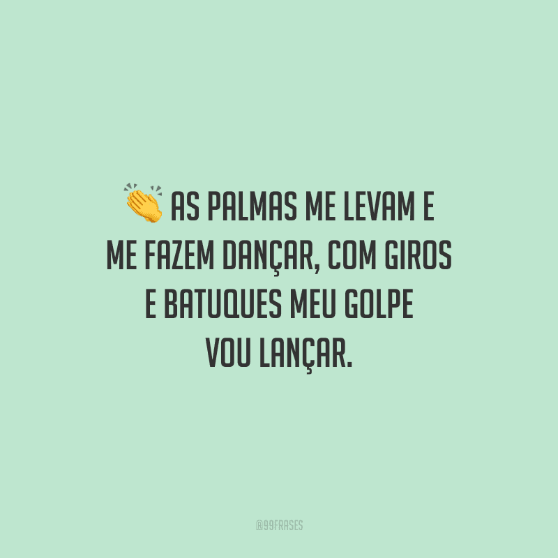As palmas me levam e me fazem dançar, com giros e batuques meu golpe vou lançar.