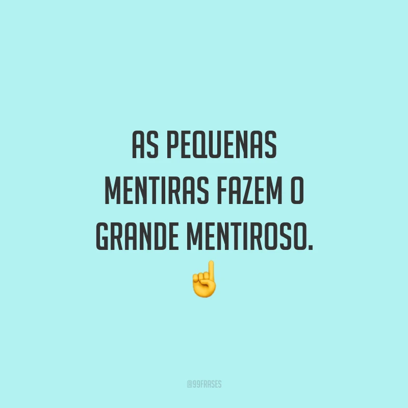 As pequenas mentiras fazem o grande mentiroso. ☝️