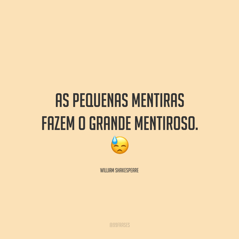 As pequenas mentiras fazem o grande mentiroso. 