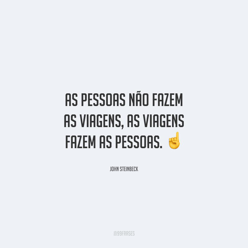 As pessoas não fazem as viagens, as viagens fazem as pessoas. 