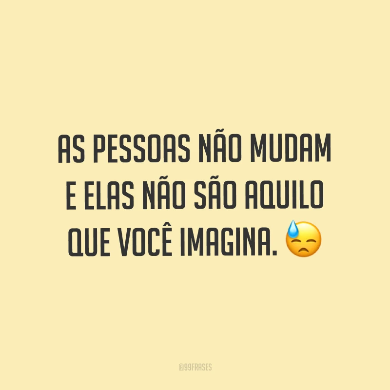 As pessoas não mudam e elas não são aquilo que você imagina. ?