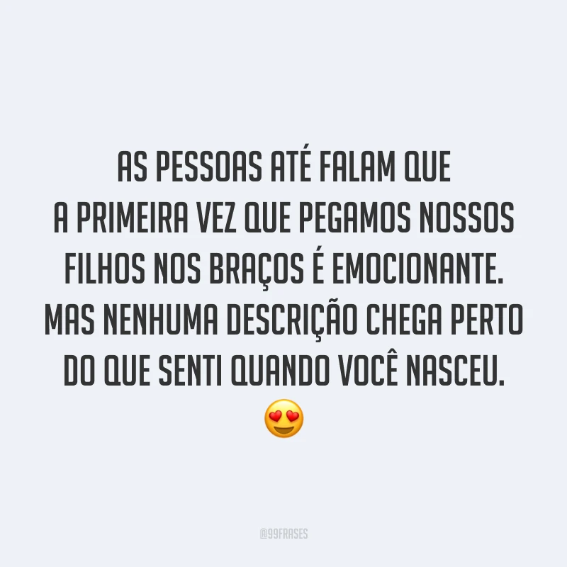 As pessoas até falam que a primeira vez que pegamos nossos filhos nos braços é emocionante. Mas nenhuma descrição chega perto do que senti quando você nasceu. 😍