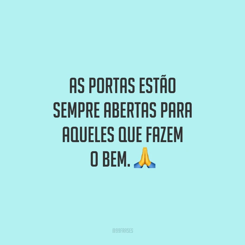As portas estão sempre abertas para aqueles que fazem o bem. 