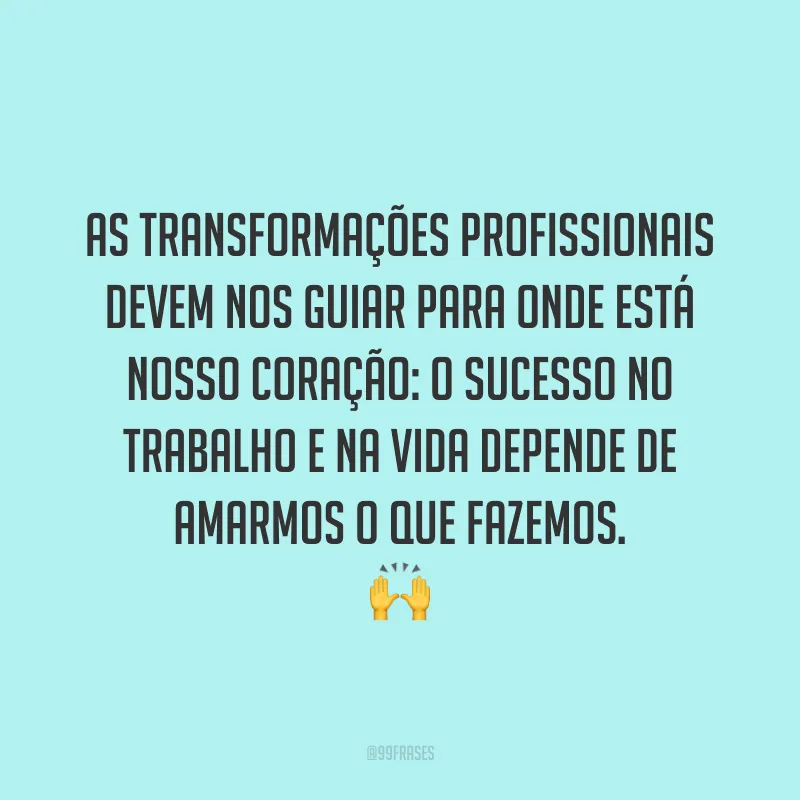 As transformações profissionais devem nos guiar para onde está nosso coração: o sucesso no trabalho e na vida depende de amarmos o que fazemos. ?