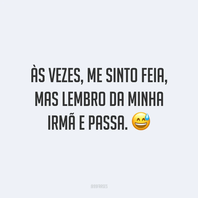 Às vezes, me sinto feia, mas lembro da minha irmã e passa. ?