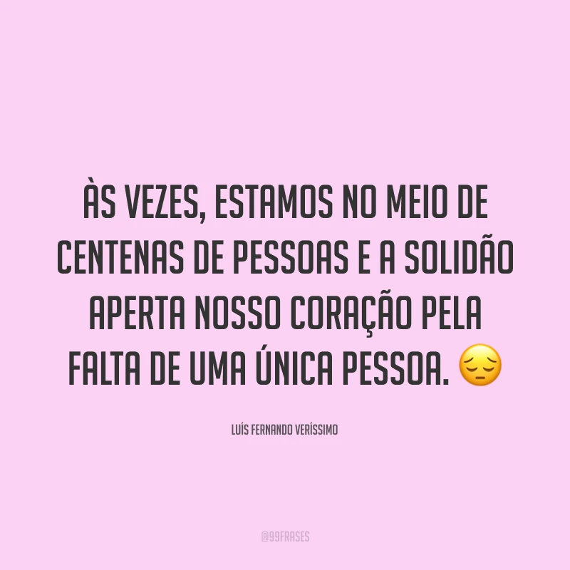 Às vezes, estamos no meio de centenas de pessoas e a solidão aperta nosso coração pela falta de uma única pessoa. ?
