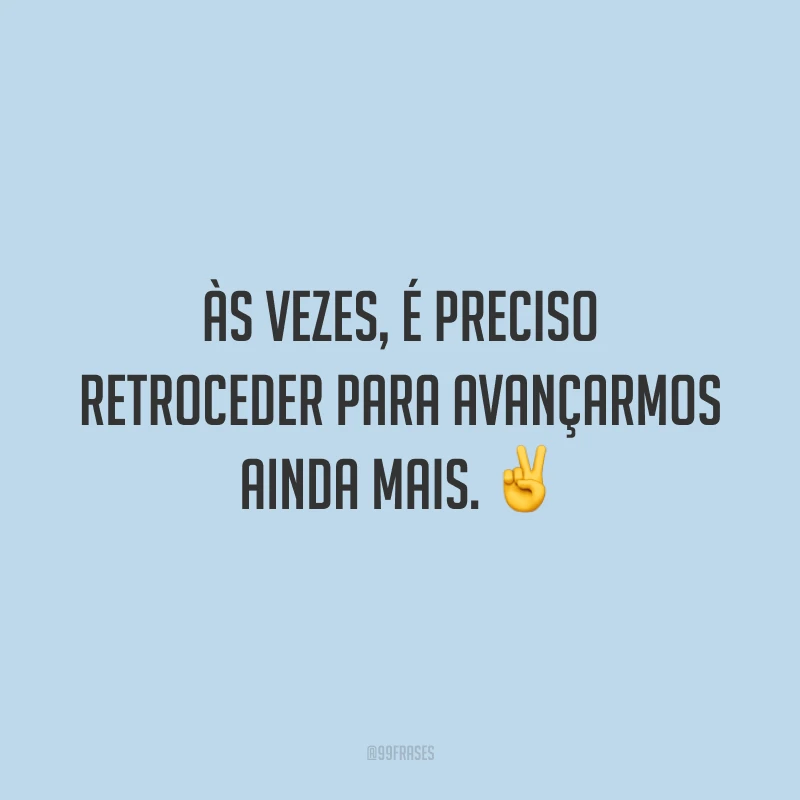 Às vezes, é preciso retroceder para avançarmos ainda mais. ✌️