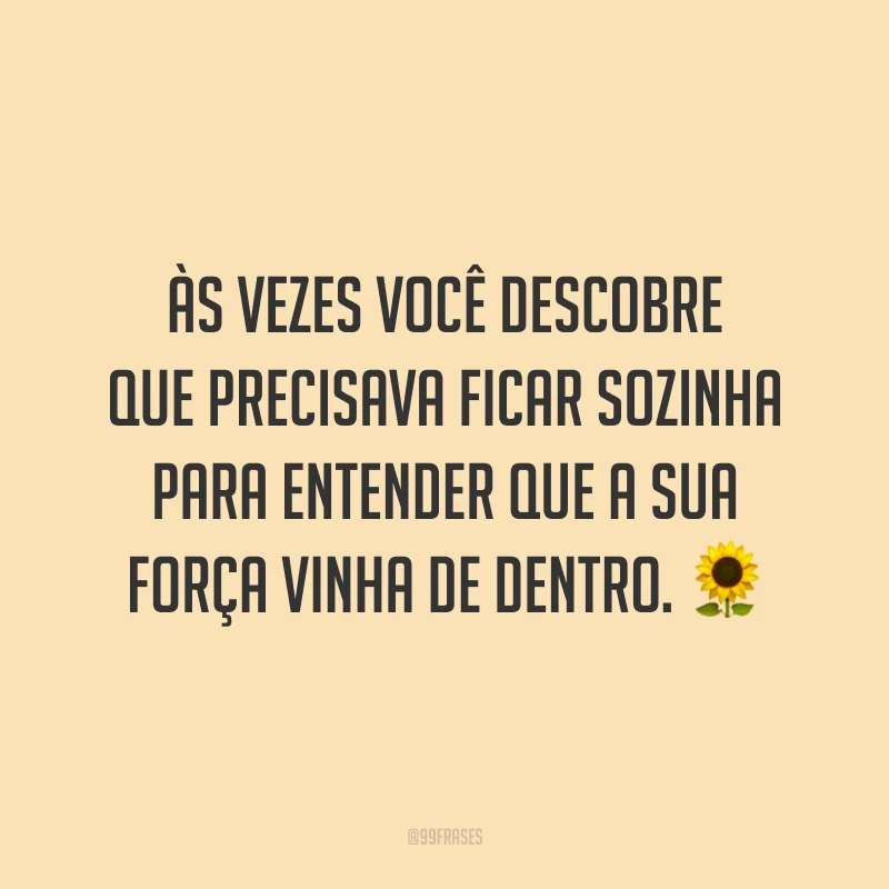 Às vezes você descobre que precisava ficar sozinha para entender que a sua força vinha de dentro. ?