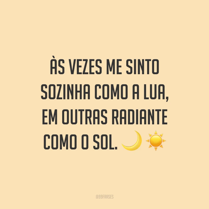 Às vezes me sinto sozinha como a lua, em outras radiante como o sol. ?☀