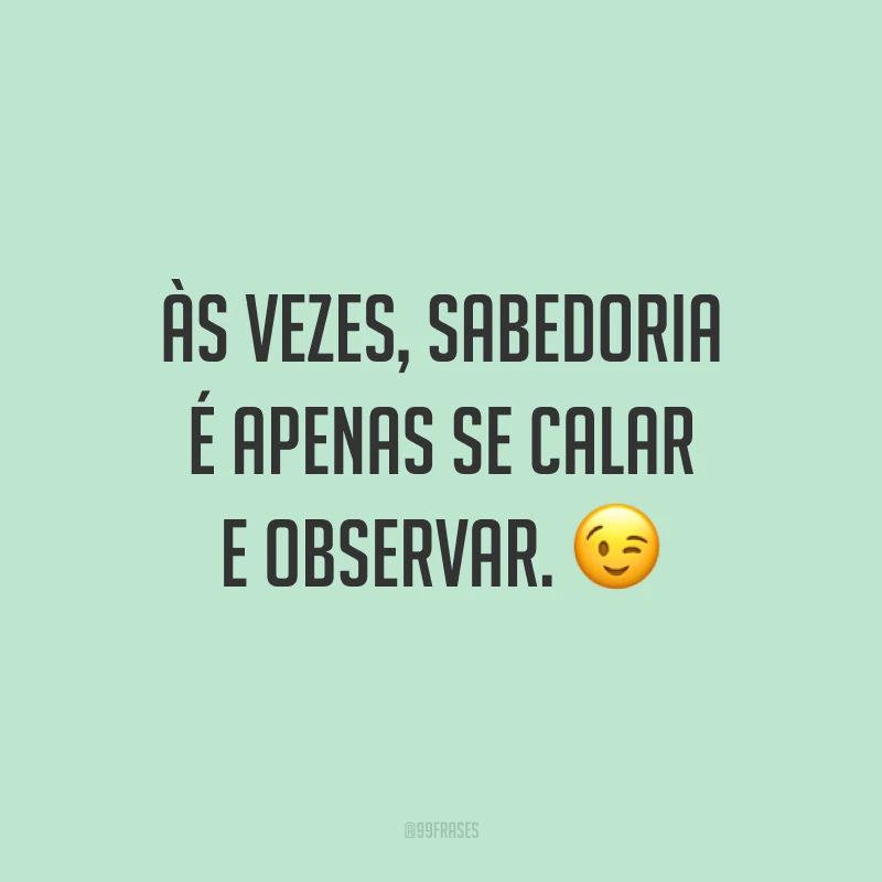 Às vezes, sabedoria é apenas se calar e observar. 😉