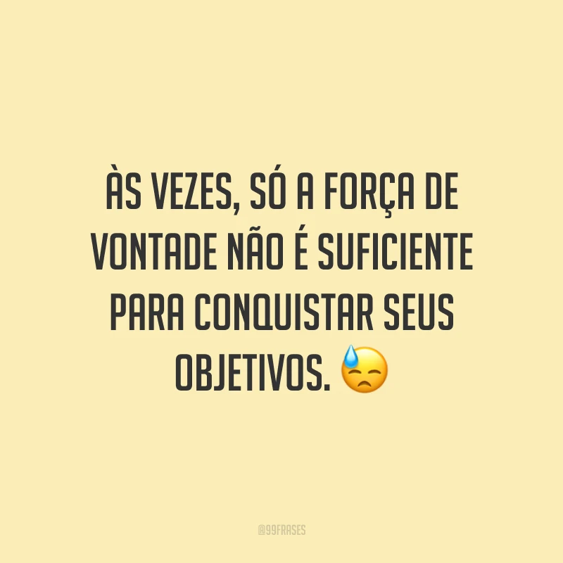 Às vezes, só a força de vontade não é suficiente para conquistar seus objetivos. 😓