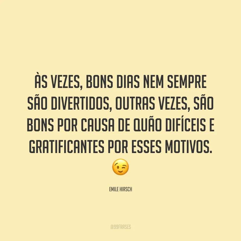 Às vezes, bons dias nem sempre são divertidos, outras vezes, são bons por causa de quão difíceis e gratificantes por esses motivos. 😉