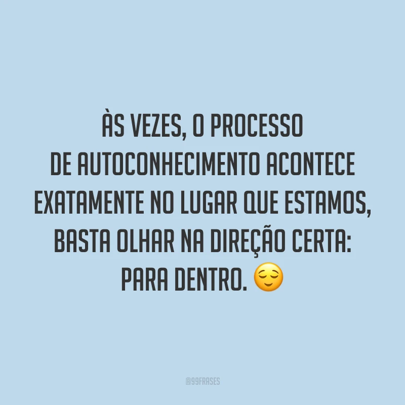 Às vezes, o processo de autoconhecimento acontece exatamente no lugar que estamos, basta olhar na direção certa: para dentro.