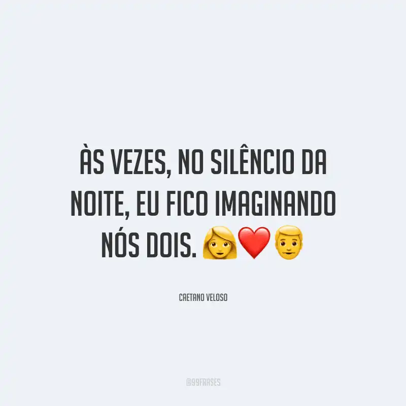 Às vezes, no silêncio da noite, eu fico imaginando nós dois.