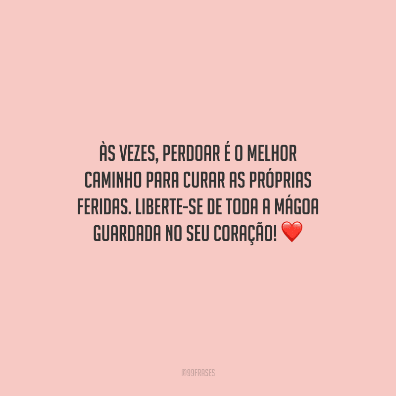 Às vezes, perdoar é o melhor caminho para curar as próprias feridas. Liberte-se de toda a mágoa guardada no seu coração! 