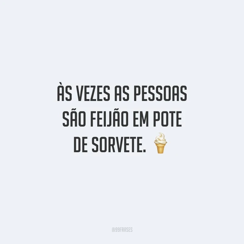 Às vezes as pessoas são feijão em pote de sorvete.