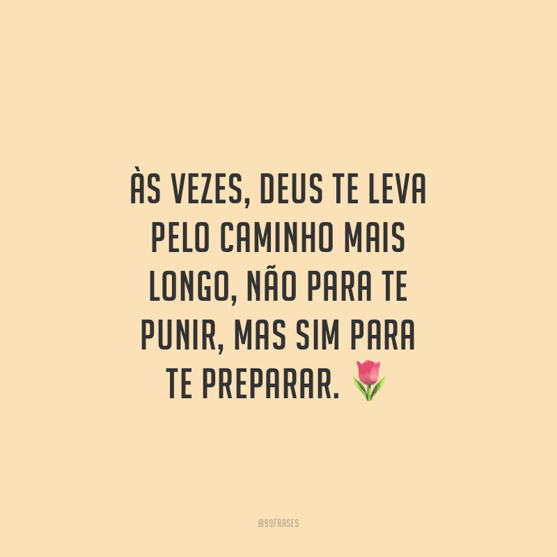 Às vezes, Deus te leva pelo caminho mais longo, não para te punir, mas sim para te preparar.