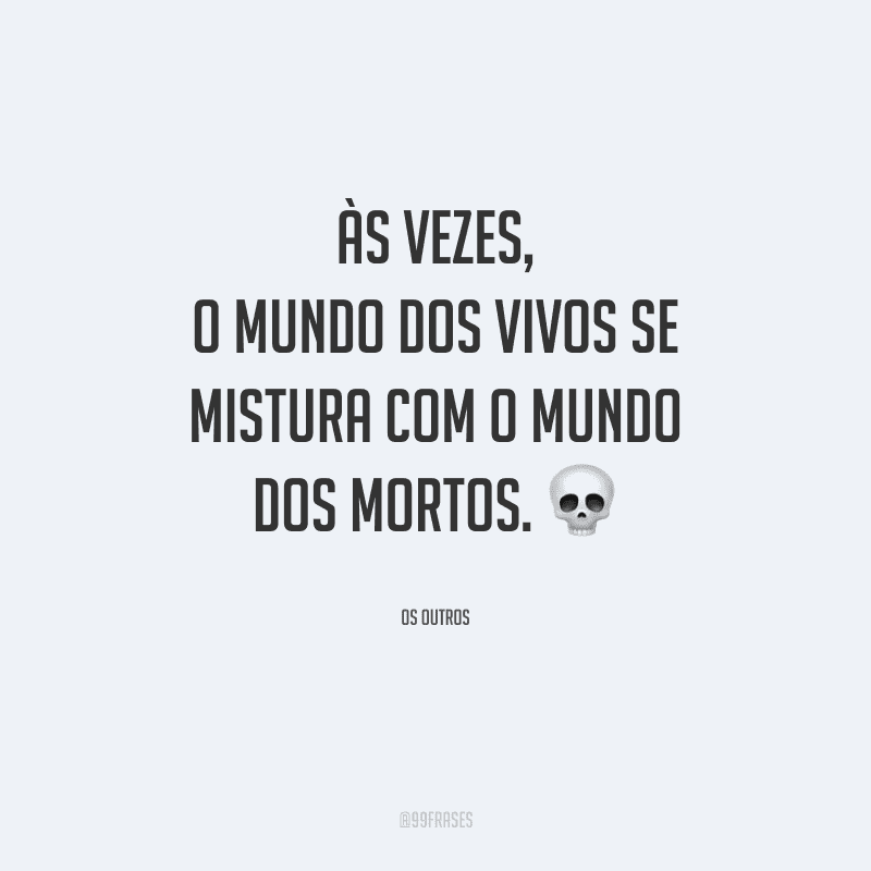 Às vezes, o mundo dos vivos se mistura com o mundo dos mortos. 