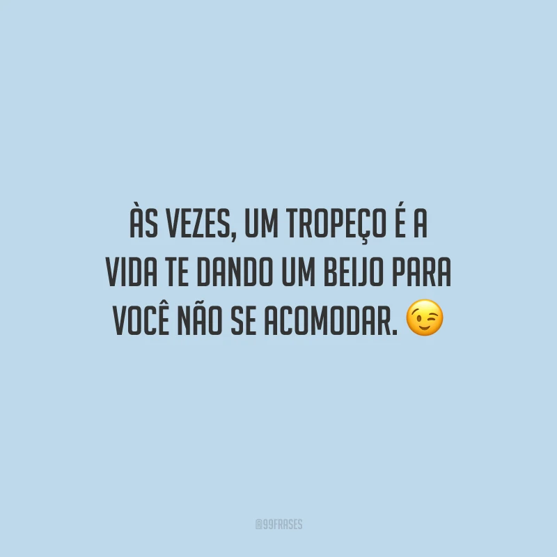 Às vezes, um tropeço é a vida te dando um beijo para você não se acomodar.
