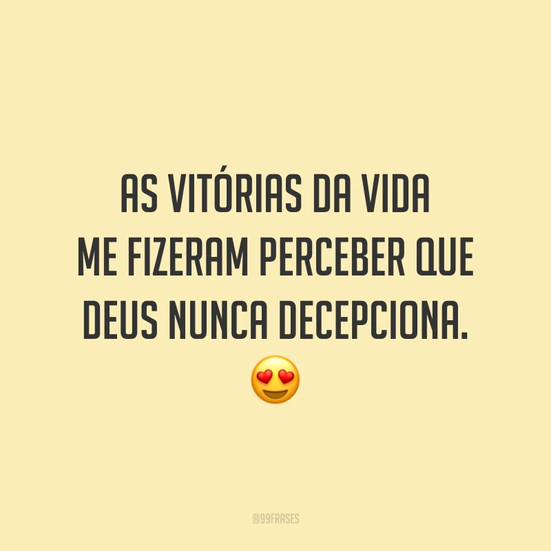 As vitórias da vida me fizeram perceber que Deus nunca decepciona. 😍