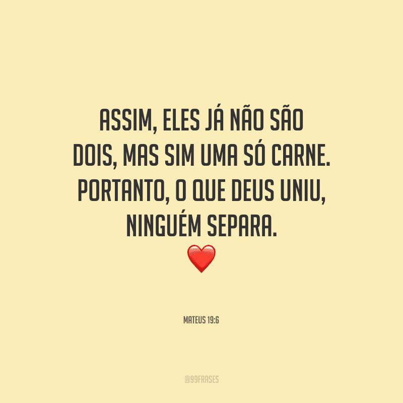 Assim, eles já não são dois, mas sim uma só carne. Portanto, o que Deus uniu, ninguém separa.