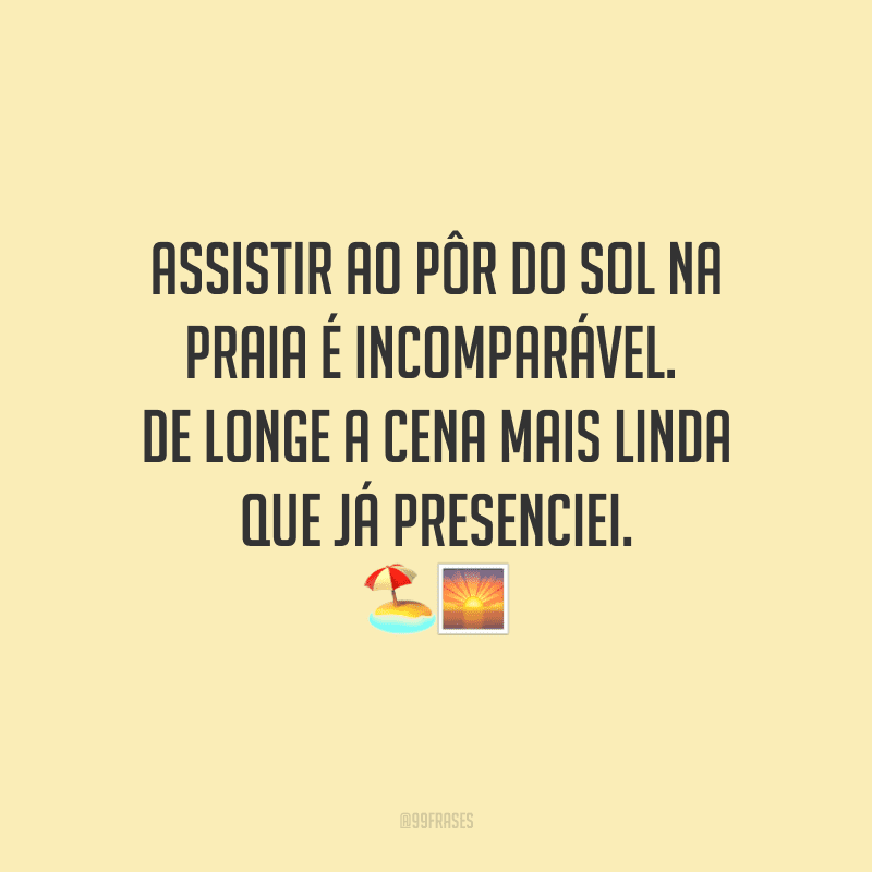 Assistir ao pôr do sol na praia é incomparável. De longe a cena mais linda que já presenciei.