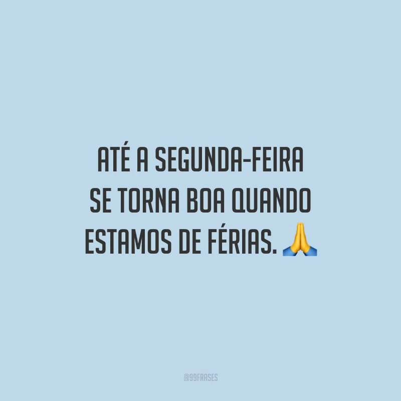 Até a segunda-feira se torna boa quando estamos de férias.