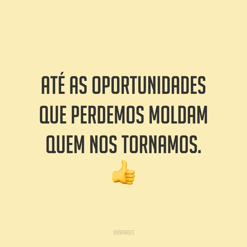 Até as oportunidades que perdemos moldam quem nos tornamos. 👍