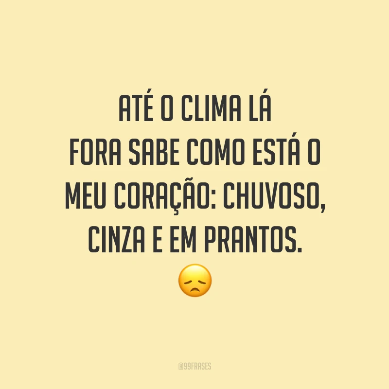 Até o clima lá fora sabe como está o meu coração: chuvoso, cinza e em prantos. 😞