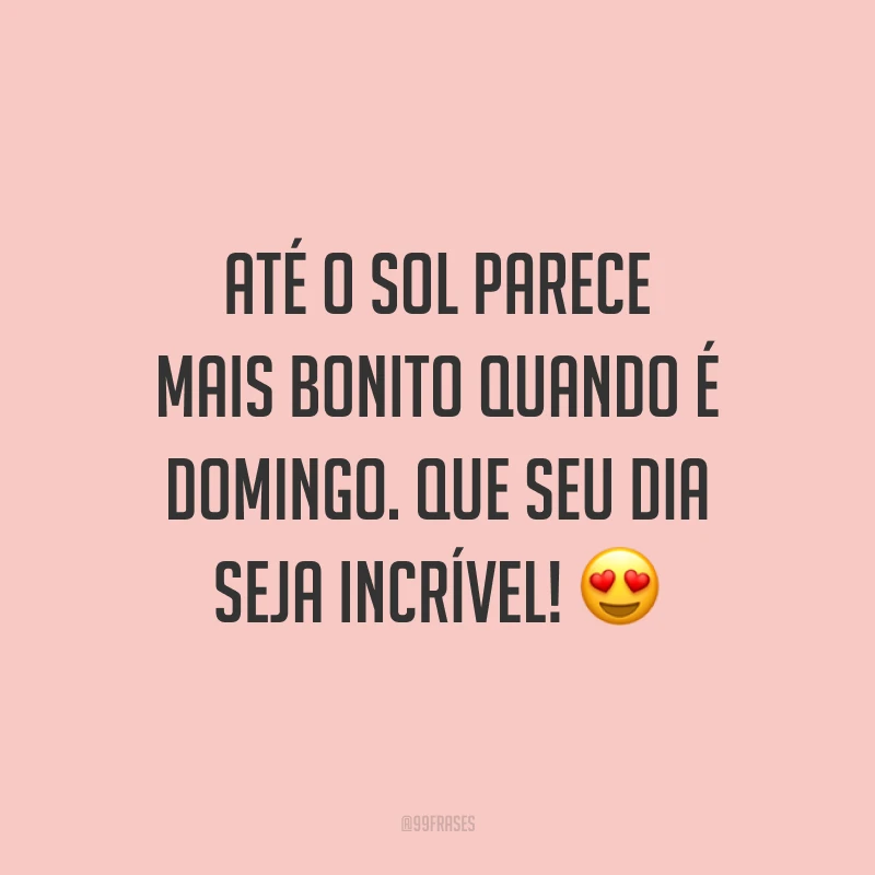 Até o sol parece mais bonito quando é domingo. Que seu dia seja incrível!