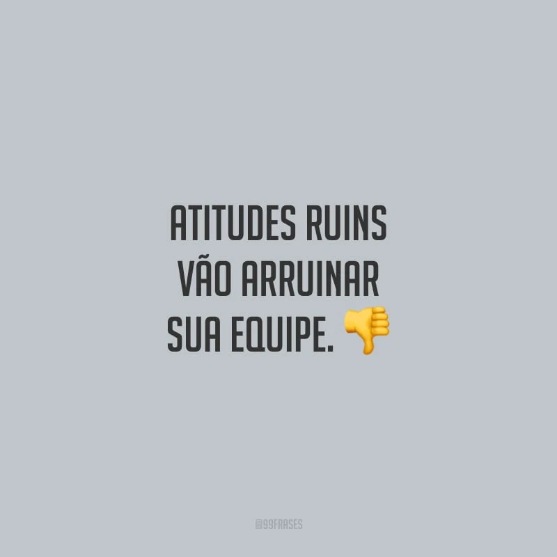 Atitudes ruins vão arruinar sua equipe.