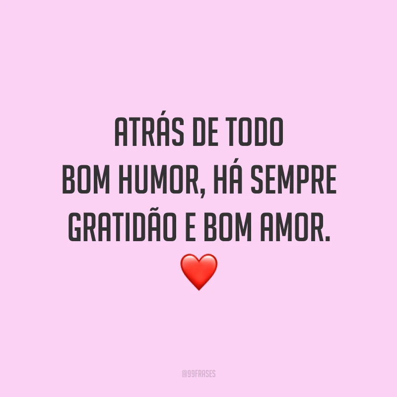 Atrás de todo bom humor, há sempre gratidão e bom amor. ❤️