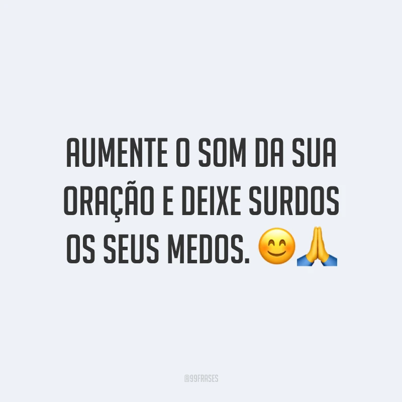 Aumente o som da sua oração e deixe surdos os seus medos. ??