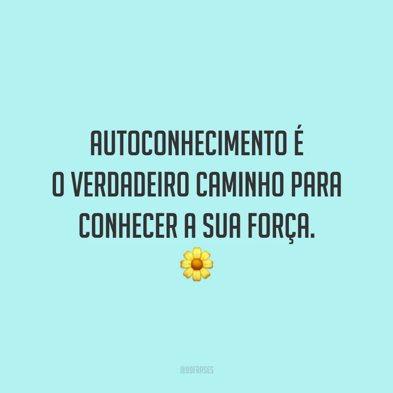 Autoconhecimento é o verdadeiro caminho para conhecer a sua força. ?
