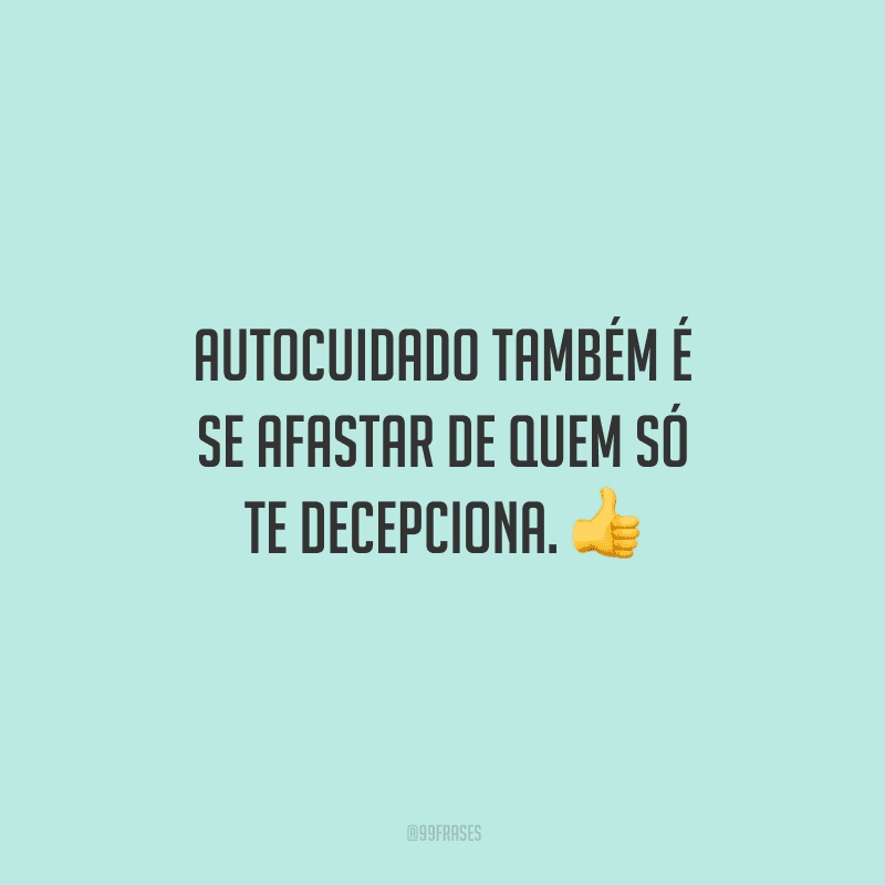 Autocuidado também é se afastar de quem só te decepciona. 