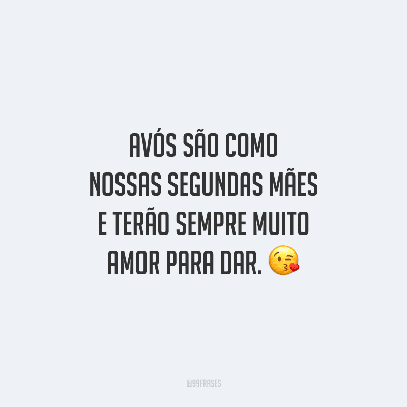 Avós são como nossas segundas mães e terão sempre muito amor para dar. 