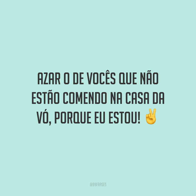 Azar o de vocês que não estão comendo na casa da vó, porque eu estou!