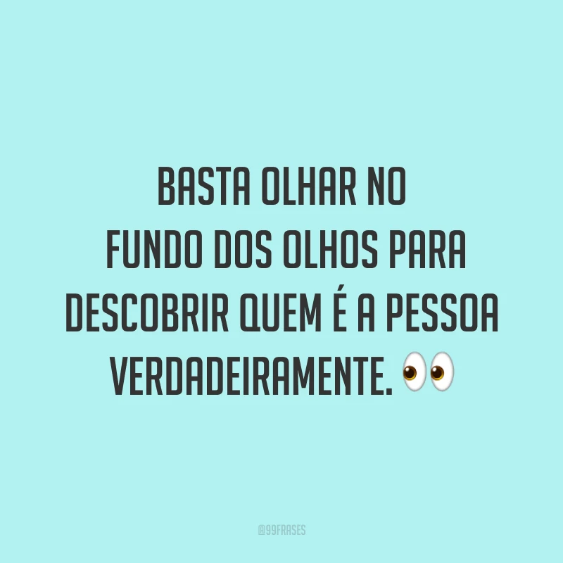 Basta olhar no fundo dos olhos para descobrir quem é a pessoa verdadeiramente. ?