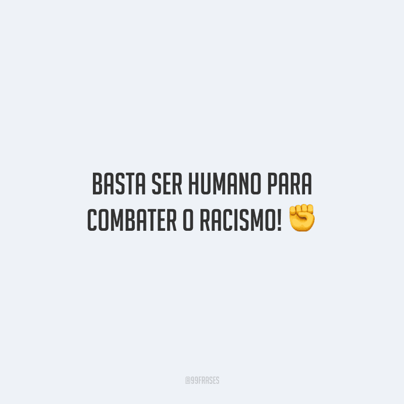 Basta ser humano para combater o racismo!