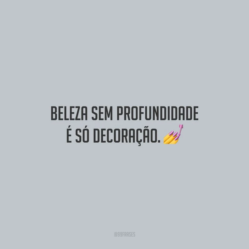 Beleza sem profundidade é só decoração. 