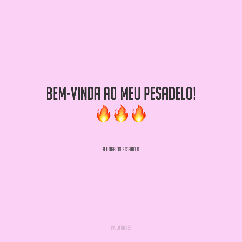 Bem-vinda ao meu pesadelo!
