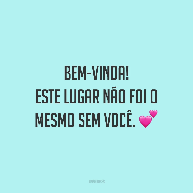 Bem-vinda! Este lugar não foi o mesmo sem você. 💕