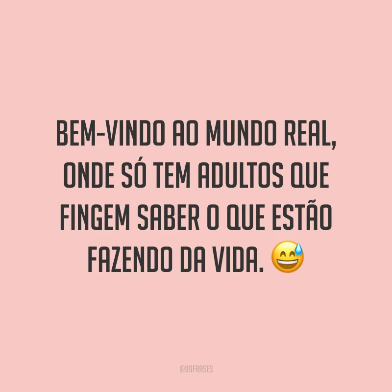 Bem-vindo ao mundo real, onde só tem adultos que fingem saber o que estão fazendo da vida. 😅