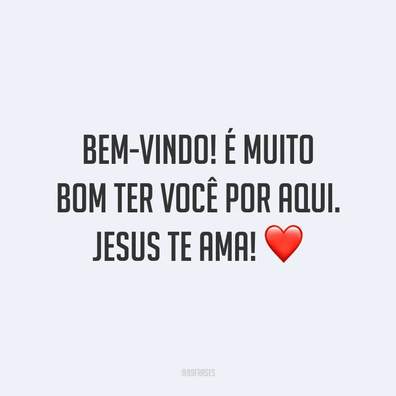 Bem-vindo! É muito bom ter você por aqui. Jesus te ama! ❤️