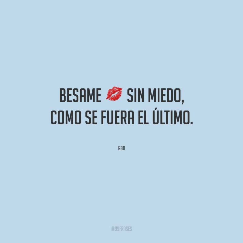 Besame sin miedo, como se fuera el último. (Beija-me sem medo, se se fosse o último.)